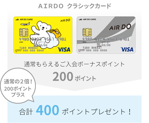 AIRDO クラシックカード 通常もらえるご入会ボーナスポイント 200ポイント 通常の2倍! 200ポイントプラス 合計400ポイントプレゼント!