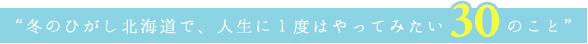 冬のひがし北海道で、人生に1度はやってみたい30のこと