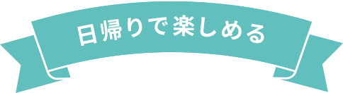 日帰りで楽しめる