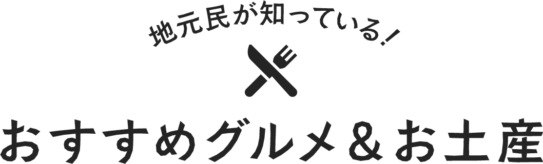 地元民が知っている！ おすすめグルメ＆お土産