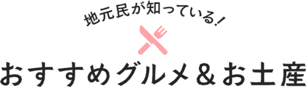 地元民が知っている！ おすすめグルメ＆お土産