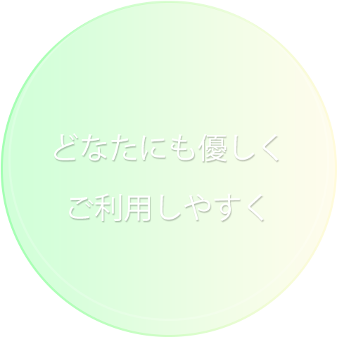 どなたにも優しく、ご利用しやすく