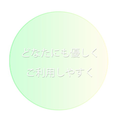 どなたにも優しく、ご利用しやすく