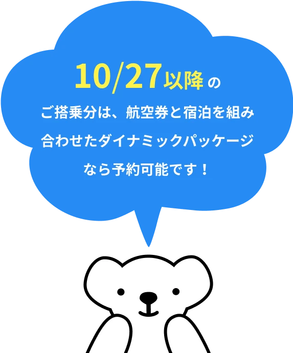 10/27以降 のご搭乗分は、航空券と宿泊を組み合わせたダイナミックパッケージなら予約可能です！