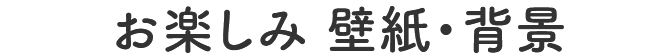 お楽しみ 壁紙・背景