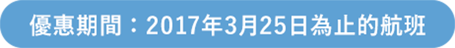 優惠期間:2017年3月25日為止的航班