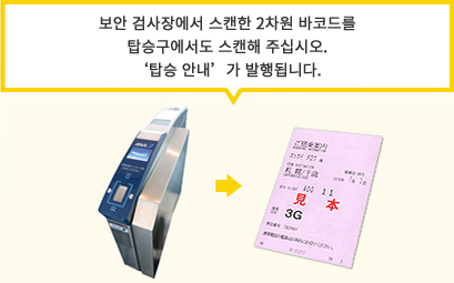 보안 검사장에서 스캔한 2차원 바코드를 탑승구에서도 스캔해 주십시오. '탑승 안내'가 발행됩니다.