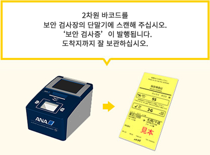 2차원 바코드를 보안 검사장의 단말기에 스캔해 주십시오. '보안 검사증'이 발행됩니다. 도착지까지 잘 보관하십시오.