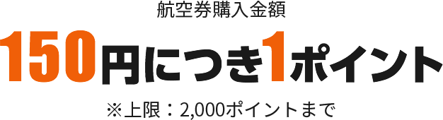 航空券購入金額150円につき1ポイント※上限：2,000ポイントまで