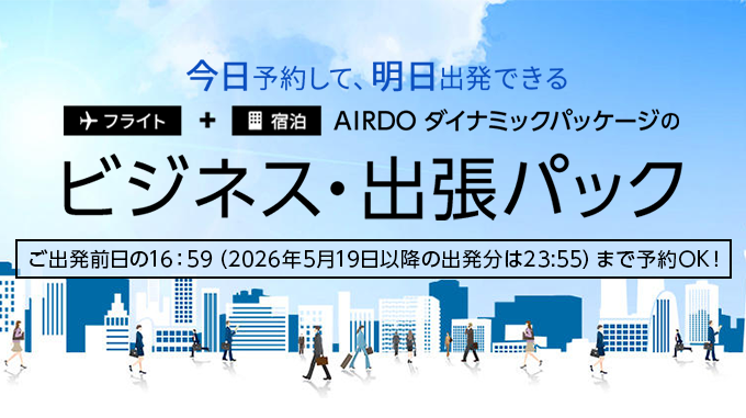 今日予約して、明日出発できる AIRDOダイナミックパッケージのビジネス・出張パック ご出発前日の16：59（2026年5月19日以降の出発分は23:55）まで予約OK！