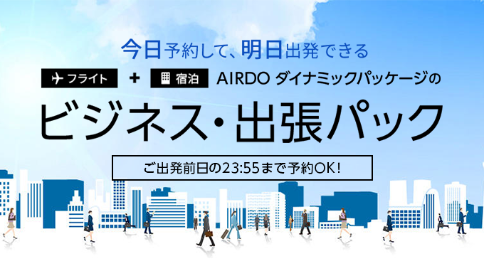 今日予約して、明日出発できる AIRDOダイナミックパッケージのビジネス・出張パック ご出発前日の23:55まで予約OK!