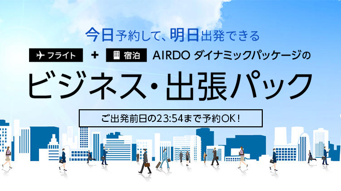 今日予約して、明日出発できる AIRDOダイナミックパッケージのビジネス・出張パック ご出発前日の23:55まで予約OK!