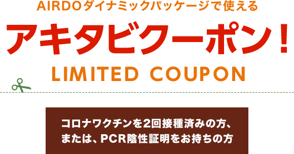 コロナワクチン接種済み 2回 の方へ アキタビクーポン Airdoダイナミックパッケージ 北海道発着の飛行機予約 空席照会 Airdo エア ドゥ コロナワクチン接種済み 2回 の方へ アキタビクーポン Airdoダイナミックパッケージ 北海道発着の飛行機予約 空席照会 Airdo エア ドゥ