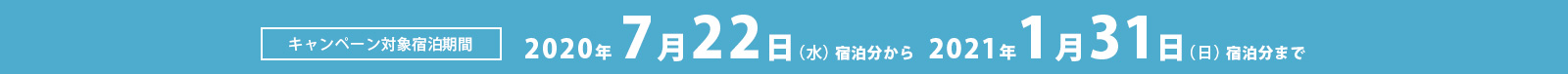 campaign対象宿泊期間 2020年7月22日(水)宿泊分から2021年1月31日(日)宿泊分まで