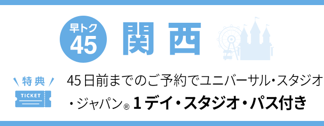 早トク45 45日前までのご予約でユニバーサル・スタジオ・ジャパン®1デイ・スタジオ・パス付き