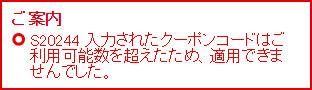 ご案内 S20244 入力されたクーポンコードはご利用可能数を超えたため、適用できませんでした。