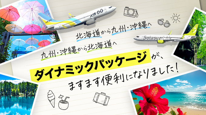 九州・沖縄から北海道へ 北海道から九州・沖縄へ ダイナミックパッケージが、ますます便利になりました！