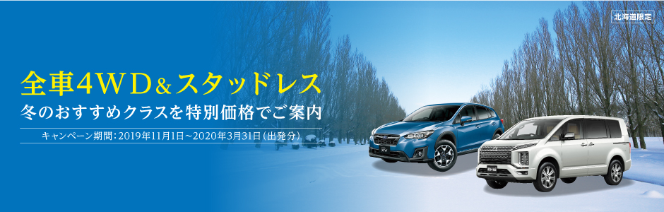 全車4WD＆スタッドレス 冬のおすすめクラスを特別価格でご案内 キャンペーン期間：2019年11月1日～2020年3月31日（出発分）
